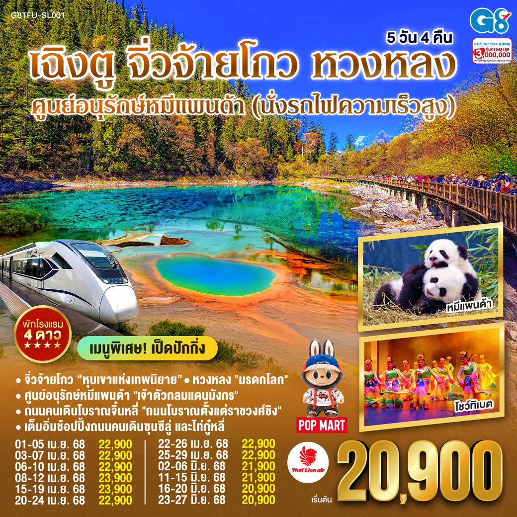 กรุงเทพฯ(สนามบินดอนเมือง) – เฉิงตู - ศูนย์หมีแพนด้า(รวมรถกอล์ฟ) -  ถนนคนเดินโบราณจิ่นหลี่ - นั่งรถไฟความเร็วสูง – สถานีรถไฟเจิ้งเจียงกวน – ผ่านชมเมืองโบราณซงพาน – จิ่วจ้ายโกว - อุทยานแห่งชาติจิ่วจ้ายโกว (ใช้รถประจำทางของอุทยาน) – ชวนจู่ชื่อ - อุทยานหวงหลง (นั่งกระเช้า   รถรางขาขึ้น) - เฉิงตู - ศูนย์ผลิตภัณฑ์หมอนโอโซน – พิพิธภัณผ้าปักเสฉวน – ถนนคนเดินซุนซีลู่ – หมีแพนด้าปีตึกIFS – ร้านPOP MART – ถนนไท่กู๋หลี่ – ตึกแฝด – สนามบินเทียนฟู่ เฉิงตู - กรุงเทพฯ(สนามบินดอนเมือง)