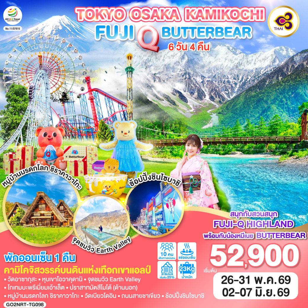 ไฮไลท์ทัวร์-Highlight
สนุกกับสวนสนุก FUJI-Q HIGHLAND พร้อมน้องหมีเนย BUTTERBEAT – คามิโคจิสวรรค์บนดินแห่งเทือกเขาแอลป์ –  พักออนเซ็น 1 คืน 
วัดอาซากุสะ – หุบเขาโอวาคุดานิ – จุดชมวิว Earth Valley – โกเทมบะพรีเมี่ยมเอ้าเล็ต – ปราสาทมัตสึโมโต้ (ด้านนอก) – หมู่บ้านมรดกโลก ชิราคาวาโกะ – วัดเบียวโดอิน – ถนนสายชาเขียว – ช้อปปิ้งชินไซบาชิ