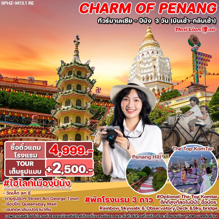 <B>เลือกได้ 2 แบบ แพ็กเก็จ ตั๋ว   ที่พัก หรือ ทัวร์เต็มรูปแบบ</B> 
 <br>ชมจุดชมเมืองปีนัง อุทยานแห่งชาติ Penang Hill (ยังไม่รวมค่าบัตร)
|  ชมเมืองจอร์จทาวน์ ชมศิลปะกำแพงย่านจอร์จทาวน์ “สตรีท อาร์ต” ต้นตำหรับอาหาร STREET FOOD อันลือลั่น
| วัดพุทธที่ใหญ่ที่สุดในเอเชียตะวันออกเฉียงใต้ วัดเค็ก ลก ซี
| ต้นตำหรับอาหาร STREET FOOD อันลือลั่น พาท่าน FOOD TOUR 2 มื้อเต็มๆ
|  เข้าชมคฤหาสน์เปอรานากัน Pinang Peranakan Mansionวัฒนธรรมเปอรานากัน (รวมค่าบัตร)
|  ไหว้พระขอพร Khun IM See Temple วัดที่เก่าแก่มากในปีนังที่คนในพื้นที่เรียกว่า 