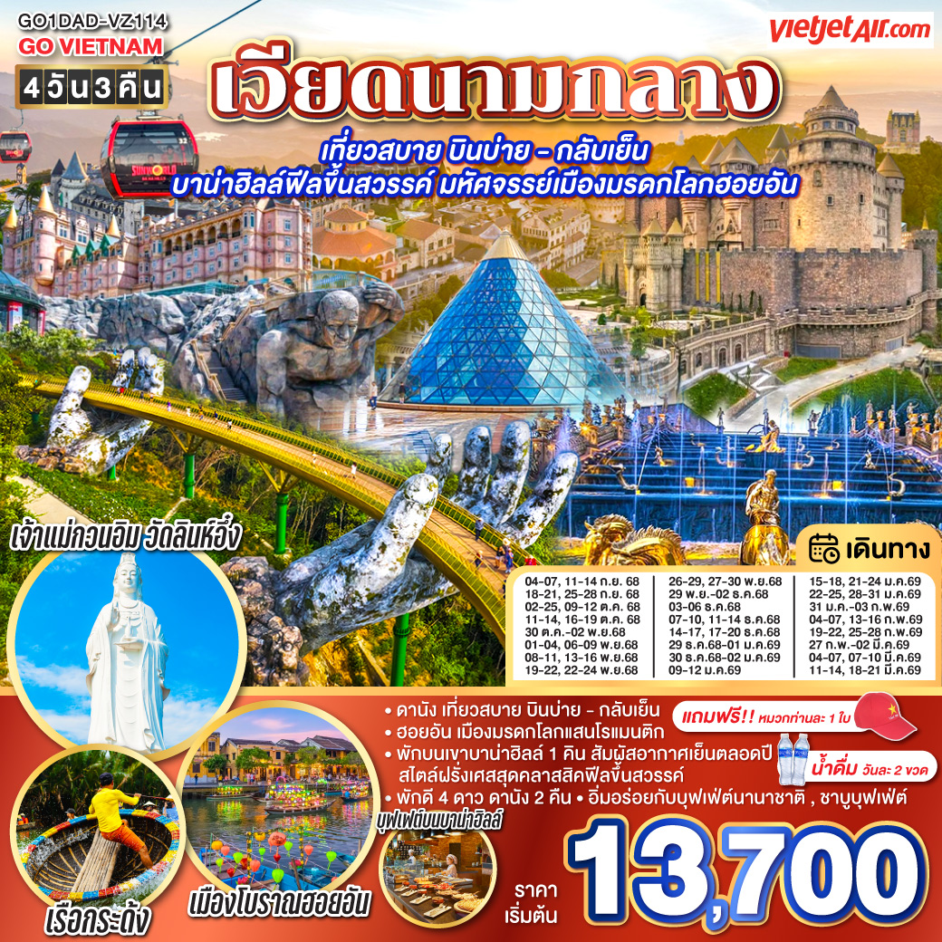 สัมผัสมนต์เสน่ห์แห่งเวียดนามกลาง

<br>• ฮอยอัน เมืองมรดกโลกแสนโรแมนติก
<br>• พักบนเขาบาน่าฮิลล์ 1 คิน สัมผัสอากาศเย็นตลอดปี  สไตล์ฝรั่งเศสสุดคลาสสิคฟีลขึ้นสวรรค์ 
<br>• พักดี 4 ดาว ดานัง 2 คืน
<br>• อิ่มอร่อยกับบุฟเฟ่ต์นานาชาติ , ชาบูบุฟเฟ่ต์
<br>• แถมฟรี!! หมวกท่านละ 1 ใบ • น้ำดื่มวันละ 2 ขวด        
<br>
<br>• เที่ยวสบาย บินบ่าย - กลับเย็น
<br> VZ962 สุวรรณภูมิ(BKK) - ดานัง(DAD)  (15:50-17:30)
<br> VZ963 ดานัง(DAD) - สุวรรณภูมิ(BKK) (18:10-19:50)