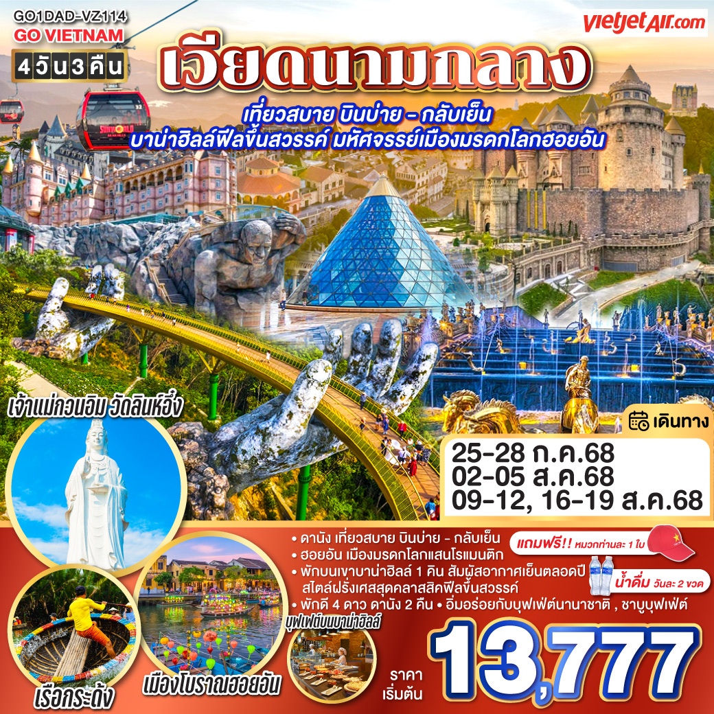 สัมผัสมนต์เสน่ห์แห่งเวียดนามกลาง

<br>• ฮอยอัน เมืองมรดกโลกแสนโรแมนติก
<br>• พักบนเขาบาน่าฮิลล์ 1 คิน สัมผัสอากาศเย็นตลอดปี  สไตล์ฝรั่งเศสสุดคลาสสิคฟีลขึ้นสวรรค์ 
<br>• พักดี 4 ดาว ดานัง 2 คืน
<br>• อิ่มอร่อยกับบุฟเฟ่ต์นานาชาติ , ชาบูบุฟเฟ่ต์
<br>• แถมฟรี!! หมวกท่านละ 1 ใบ • น้ำดื่มวันละ 2 ขวด        
<br>
<br>• เที่ยวสบาย บินบ่าย - กลับเย็น
<br> VZ962 สุวรรณภูมิ(BKK) - ดานัง(DAD)  (15:50-17:30)
<br> VZ963 ดานัง(DAD) - สุวรรณภูมิ(BKK) (18:10-19:50)