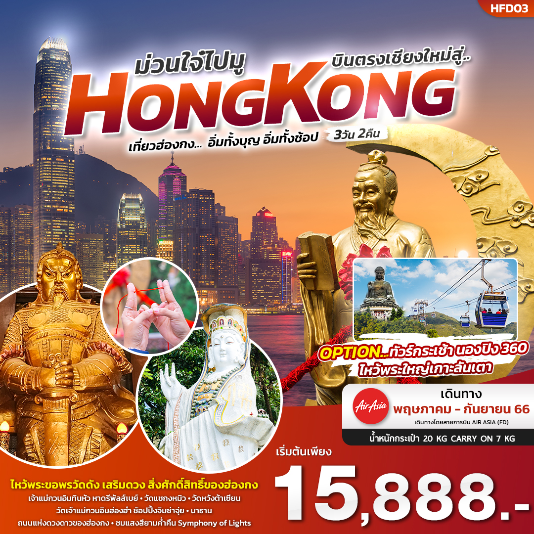 เที่ยวฮ่องกง...  อิ่มทั้งบุญ อิ่มทั้งช้อป 3วัน 2คืน
ไหว้พระขอพรวัดดัง เสริมดวง สิ่งศักดิ์สิทธิ์ของฮ่องกง
• เจ้าแม่กวนอิมทินหัว หาดรีพัลส์เบย์ • วัดแชกงหมิว • วัดหวังต้าเซียน • วัดเจ้าแม่กวนอิมฮ่องฮำ
ช้อปปิ้งจิมซ่าจุ่ย • นาธาน • ถนนแห่งดวงดาวของฮ่องกง • ชมแสงสียามค่ำคืน Symphony of Lights