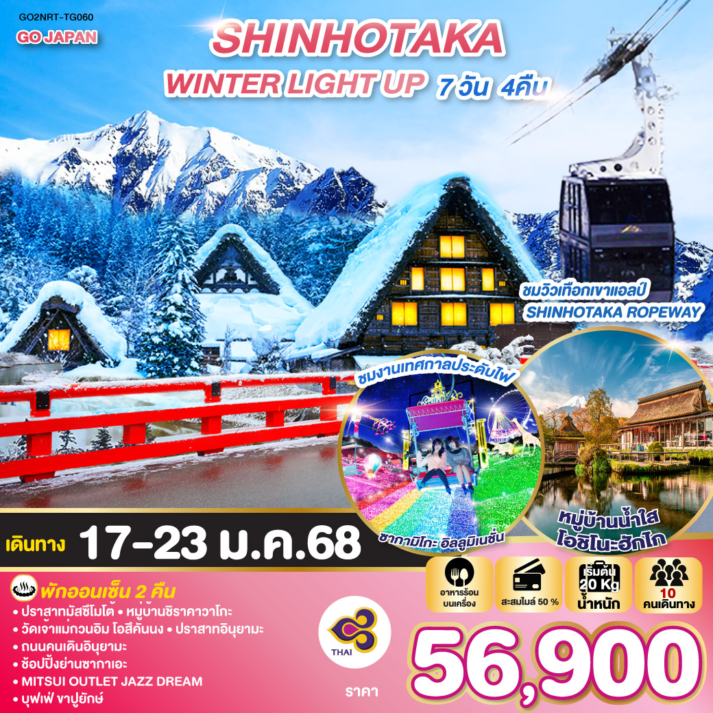 HIGHLIGHT
นั่งกระเช้าลอยฟ้า 2 ชั้น ชมวิวเทือกเขาแอลป์ SHINHOTAKA ROPEWAY / ชมงานเทศกาลประดับไฟซากามิโกะ อิลลูมิเนชั่น / พักออนเซ็น 2 คืน / ปราสาทมัสซึโมโต้/ หมู่บ้านชิราคาวาโกะ/ วัดเจ้าแม่กวนอิม โอสึคันนง / ปราสาทอินุยามะ/ ถนนคนเดินอินุยามะ / ช้อปปิ้งย่านซากาเอะ / MITSUI OUTLET JAZZ DREAM / บุฟเฟ่ ขาปูยักษ์