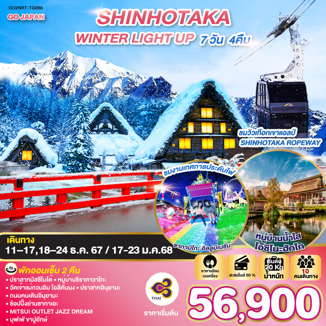 HIGHLIGHT
นั่งกระเช้าลอยฟ้า 2 ชั้น ชมวิวเทือกเขาแอลป์ SHINHOTAKA ROPEWAY / ชมงานเทศกาลประดับไฟซากามิโกะ อิลลูมิเนชั่น / พักออนเซ็น 2 คืน / ปราสาทมัสซึโมโต้/ หมู่บ้านชิราคาวาโกะ/ วัดเจ้าแม่กวนอิม โอสึคันนง / ปราสาทอินุยามะ/ ถนนคนเดินอินุยามะ / ช้อปปิ้งย่านซากาเอะ / MITSUI OUTLET JAZZ DREAM / บุฟเฟ่ ขาปูยักษ์