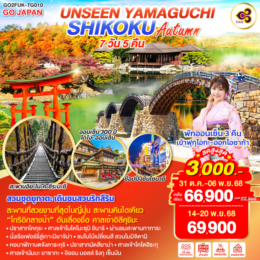 ไฮไลท์ทัวร์-Highlight
ชมความสวยงามของธรรมชาติ ณ สะพานอิยะโนะคะซึระบะชิ - กิจกรรมสวมชุดยูกาตะ เดินชมสวนสวย ณ สวนริทสึริน - สะพานที่สวยงามที่สุดในญี่ปุ่น สะพานคินไตเคียว - ประตูสีแดงกลางน้ำ “โอโทริอิ” อันเลื่องชื่อ ศาลเจ้าอิสึคุชิมะ - ปราสาทโคคุระ – ศาลเจ้าโมโตโนะซุมิ อินาริ – นั่งเรือเฟอร์รี่สู่เกาะมิยาจิม่า - อนุสรณ์สถานสันติภาพฮิโรชิมะ - ผ่านชมสะพานทาทาระ - ชมใบไม้เปลี่ยนสี สวนโมมิจิดานิ - หอนาฬิกาบตจังคาระคุริ - กิจกรรมนั่งกระเช้าหรือนั่งเก้าอี้เลื่อนขึ้นชมปราสาทมัตสึยาม่า - ศาลเจ้าโคโตฮิระกุ - ศาลเจ้านัมบะ ยาซากะ - อิออน มอลล์ ริงกุ เซ็นนัน -  พักออนเซ็น 3 คืน เข้า ฟุกุโอกะ ออกโอซาก้า