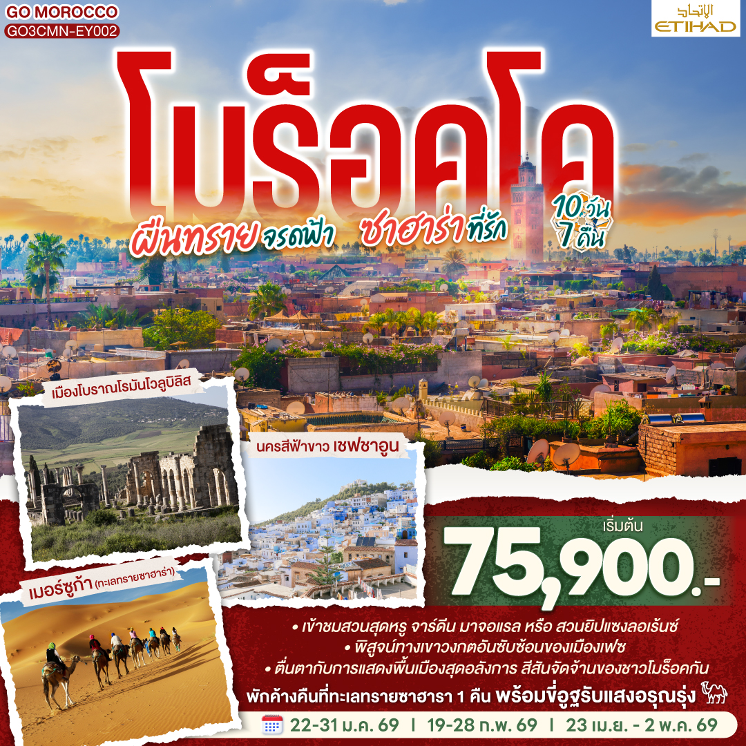 คาซาบลังก้า – ราบัต – เชฟชาอูน – เฟซ – เมืองเก่าเฟซ - เมืองโบราณโรมันโวลูบิลิส – แมกเนส  – อิเฟรน – มิเดล – เออร์ฟูด์ – เมอร์ซูก้า (ทะเลทรายซาฮาร่า) ขี่อูฐรับแสงอรุณ เมอร์ซูก้า – ทินเจียร์ - ทอดร้าจอร์จ – วอซาเซท – ไอท์เบนฮาดดู - มาราเกซ– สวนจาร์ดีน มาจอแรล – คาซาบลังก้า