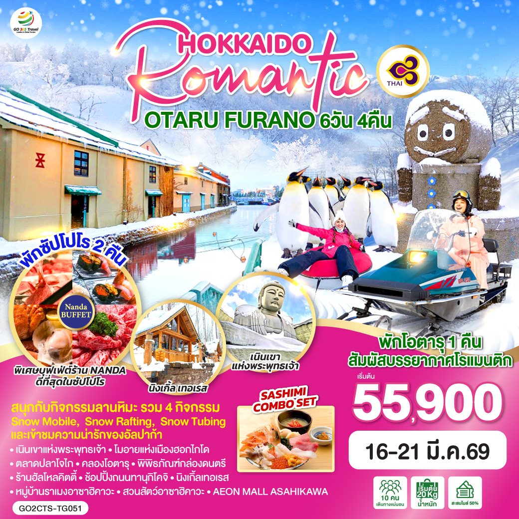 ไฮไลท์ทัวร์-Highlight
สนุกกับกิจกรรมลานหิมะ (รวม 4 กิจกรรม Snow Mobile,  Snow Rafting,  Snow Tubing และเข้าชมความน่ารักของอัลปาก้า) - พักโอตารุ 1 คืน สัมผัสบรรยากาศโรแมนติก - พักซัปโปโร 2 คืน - พิเศษบุฟเฟ่ต์ร้าน NANDA ดีที่สุดในซัปโปโร - เนินเขาแห่งพระพุทธเจ้า – โมอายแห่งเมืองฮอกไกโด – ตลาดปลาโจไก  - คลองโอตารุ – พิพิธภัณฑ์กล่องดนตรี – ร้านฮัลโหลคิตตี้  - ช้อปปิ้งถนนทานุกิโคจิ - นิงเกิ้ลเทอเรส – หมู่บ้านราเมงอาซาฮิคาวะ - สวนสัตว์อาซาฮิยามะ - AEON MALL ASAHIKAWA