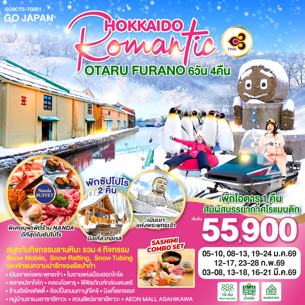 ไฮไลท์ทัวร์-Highlight
สนุกกับกิจกรรมลานหิมะ (รวม 4 กิจกรรม Snow Mobile,  Snow Rafting,  Snow Tubing และเข้าชมความน่ารักของอัลปาก้า) - พักโอตารุ 1 คืน สัมผัสบรรยากาศโรแมนติก - พักซัปโปโร 2 คืน - พิเศษบุฟเฟ่ต์ร้าน NANDA ดีที่สุดในซัปโปโร - เนินเขาแห่งพระพุทธเจ้า – โมอายแห่งเมืองฮอกไกโด – ตลาดปลาโจไก  - คลองโอตารุ – พิพิธภัณฑ์กล่องดนตรี – ร้านฮัลโหลคิตตี้  - ช้อปปิ้งถนนทานุกิโคจิ - นิงเกิ้ลเทอเรส – หมู่บ้านราเมงอาซาฮิคาวะ - สวนสัตว์อาซาฮิคาวะ - AEON MALL ASAHIKAWA