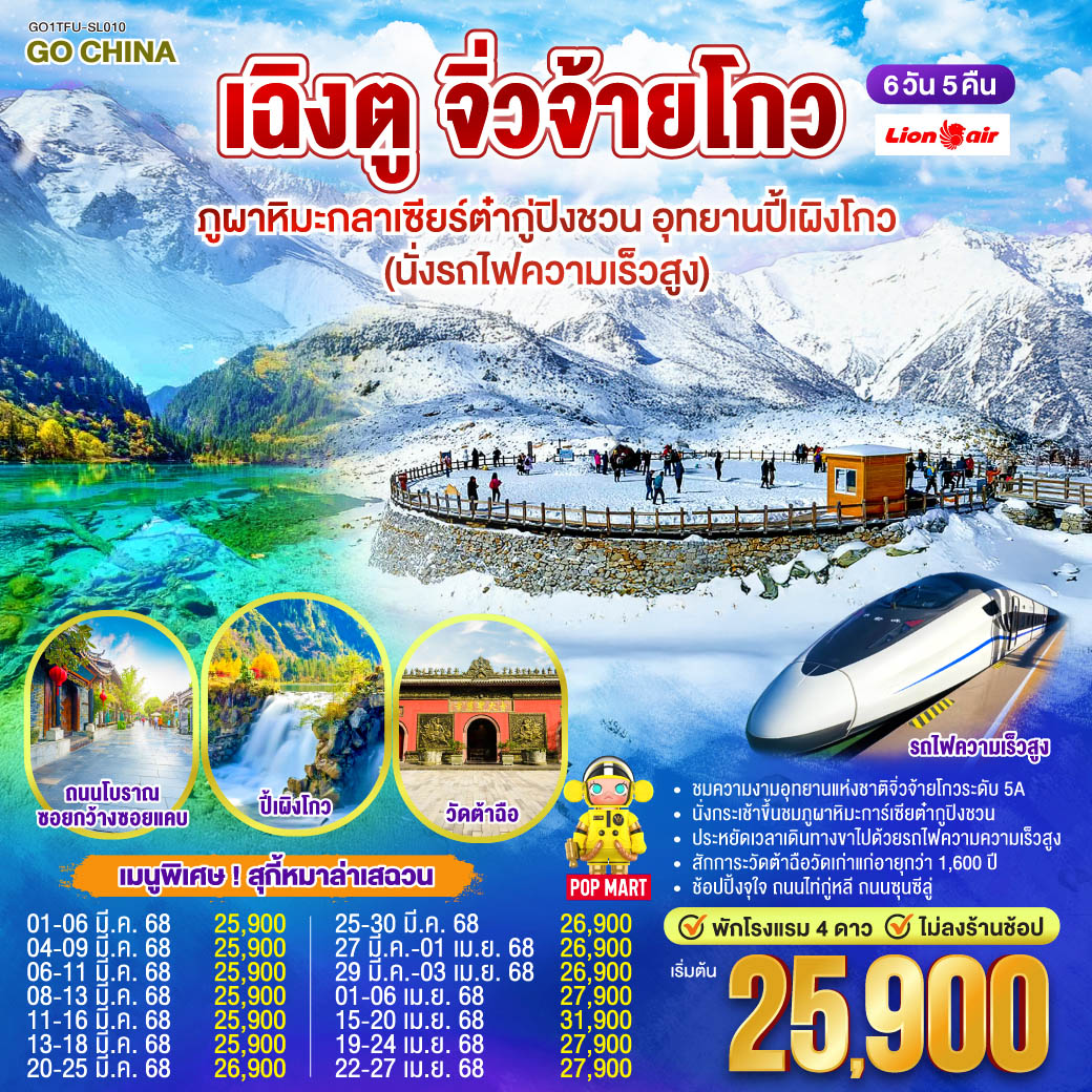 สถานีรถไฟเฉิงตู – นั่งรถไฟความเร็วสูงสู่สถานีหวงหลงจิ่วไจ้ – เมืองโบราณซงพาน – อุทยานแห่งชาติจิ่วจ้ายโกว (ใช้รถเวียนของอุทยาน) – เมืองชวนจู่ซื่อ -   
ภูผาหิมะกลาเซียร์ต๋ากู่ปิงชวน (รวมกระเช้าขึ้น-ลง) - อุทยานปี้เผิงโกว (รวมรถอุทยาน) – เฉิงตู – ถนนโบราณซอยกว้างซอยแคบ – วัดต้อฉือ – ช้อปปิ้งถนนไท่กู่หลี – ช้อปปิ้งถนนชุนซีลู่ POP MART *เมนูพิเศษสุกี้หมาล่าเสฉวน