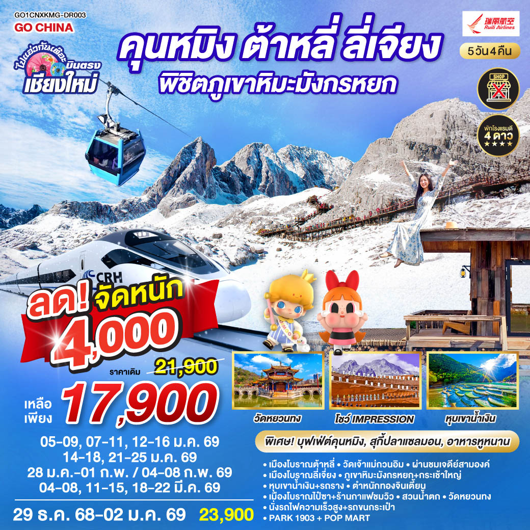 เมืองโบราณต้าหลี่|วัดเจ้าแม่กวนอิม|เมืองโบราณลี่เจี่ยง|หุบเขาน้ำเงิน รวมรถราง
|ภูเขาหิมะมังกรหยก กระเช้าใหญ่|โชว์ Impression|เมืองโบราณไป๋ซา
|ชมวิวภูเขาหิมะมังกรหยก|นั่งรถไฟความเร็วสูง 1 เที่ยว   รถขนกระเป๋า
|ตำหนักทอง|สวนน้ำตก|วัดหยวนทง|อิสระช้อปปิ้ง   POP MART|PARK1903