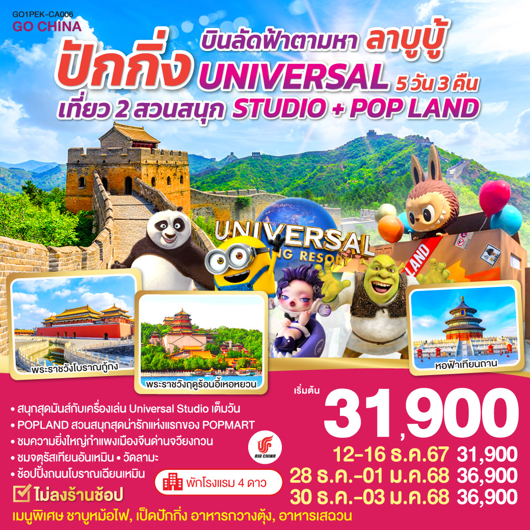 พัก 4 ดาว   ไม่ลงร้านช้อป / สนุกสุดมันส์กับเครื่องเล่น Universal Studio เต็มวัน / POPLAND สวนสนุกสุดน่ารักแห่งแรกของ POPMART / ชมความยิ่งใหญ่กำแพงเมืองจีนด่านจวียงกวน / ชมจัตุรัสเทียนอันเหมือน / วัดลามะ / ช้อปปิ้งถนนโบราณเฉียนเหมือน / เมนูพิเศษ ชาบูหม้อไฟ, เป็ดปักกิ่ง, อาหารกวางตุ้ง, อาหารเสฉวน