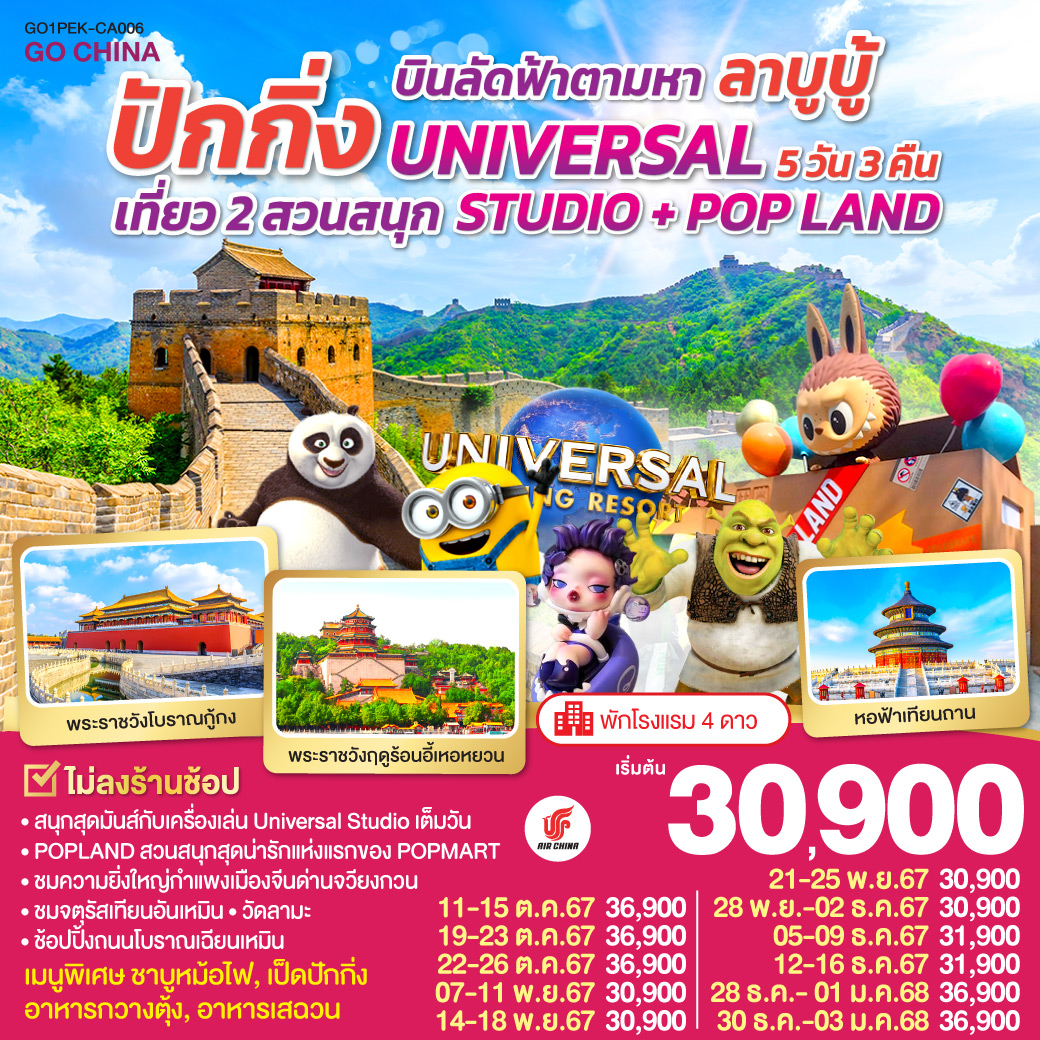 พัก 4 ดาว   ไม่ลงร้านช้อป / สนุกสุดมันส์กับเครื่องเล่น Universal Studio เต็มวัน / POPLAND สวนสนุกสุดน่ารักแห่งแรกของ POPMART / ชมความยิ่งใหญ่กำแพงเมืองจีนด่านจวียงกวน / ชมจัตุรัสเทียนอันเหมือน / วัดลามะ / ช้อปปิ้งถนนโบราณเฉียนเหมือน / เมนูพิเศษ ชาบูหม้อไฟ, เป็ดปักกิ่ง, อาหารกวางตุ้ง, อาหารเสฉวน