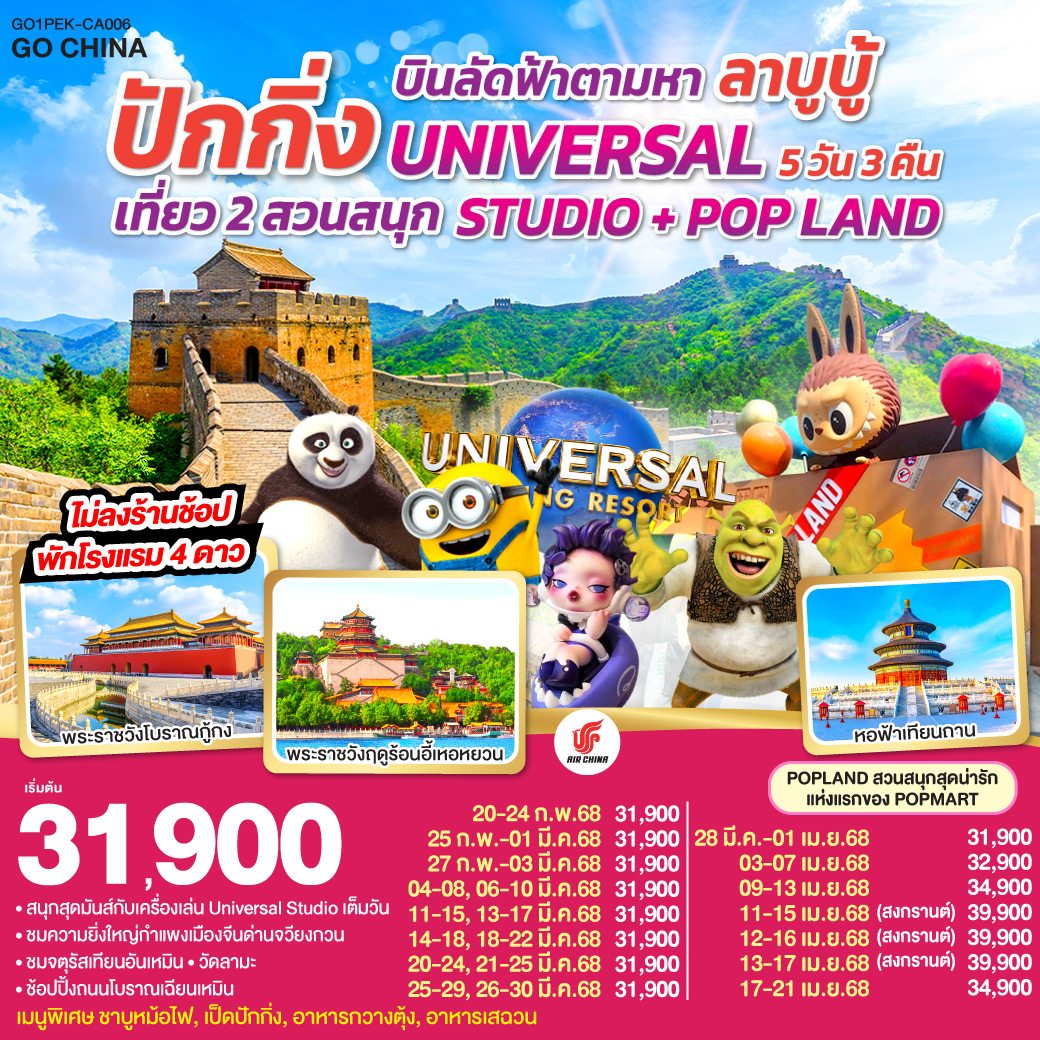 พัก 4 ดาว   ไม่ลงร้านช้อป / สนุกสุดมันส์กับเครื่องเล่น Universal Studio เต็มวัน / POPLAND สวนสนุกสุดน่ารักแห่งแรกของ POPMART / ชมความยิ่งใหญ่กำแพงเมืองจีนด่านจวียงกวน / ชมจัตุรัสเทียนอันเหมือน / วัดลามะ / ช้อปปิ้งถนนโบราณเฉียนเหมือน / เมนูพิเศษ ชาบูหม้อไฟ, เป็ดปักกิ่ง, อาหารกวางตุ้ง, อาหารเสฉวน