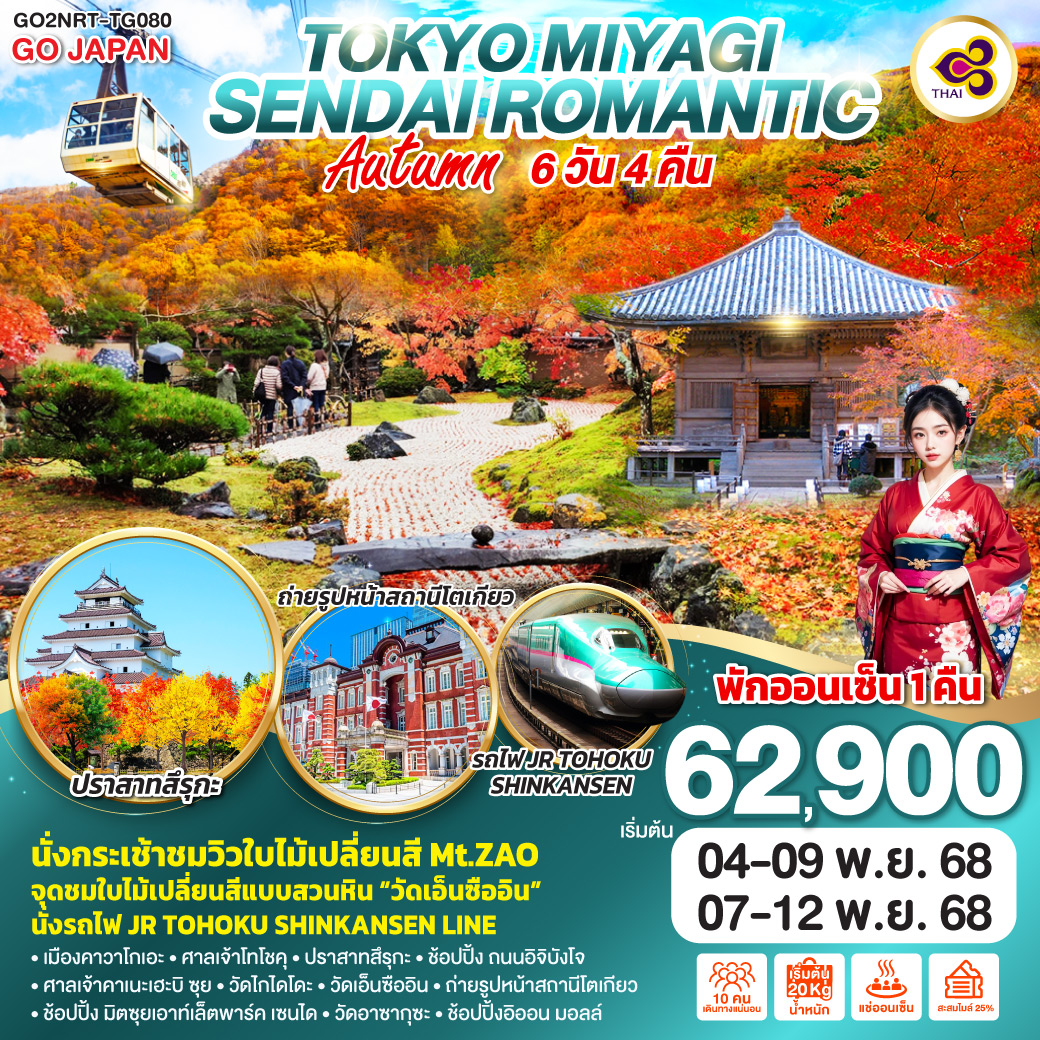 ไฮไลท์ทัวร์-Highlight
นั่งกระเช้าชมวิวใบไม้เปลี่ยนสี Mt.ZAO - จุดชมใบไม้เปลี่ยนสีแบบสวนหิน “วัดเอ็นซืออิน” - พักออนเซ็น - เมืองคาวาโกเอะ – ศาลเจ้าโทโชคุ – ปราสาทสึรุกะ –ช้อปปิ้ง ถนนอิจิบังโจ - ศาลเจ้าคาเนะเฮะบิ ซุย – วัดไกไดโดะ – วัดเอ็นซืออิน – ช้อปปิ้ง มิตซุยเอาท์เล็ตพาร์ค เซนได - ชินจูกุ - นั่งรถไฟ JR TOHOKU SHINKANSEN LINE – ถ่ายรูปหน้าสถานีโตเกียว - วัดอาซากุซะ  – ช้อปปิ้งอิออน มอลล์