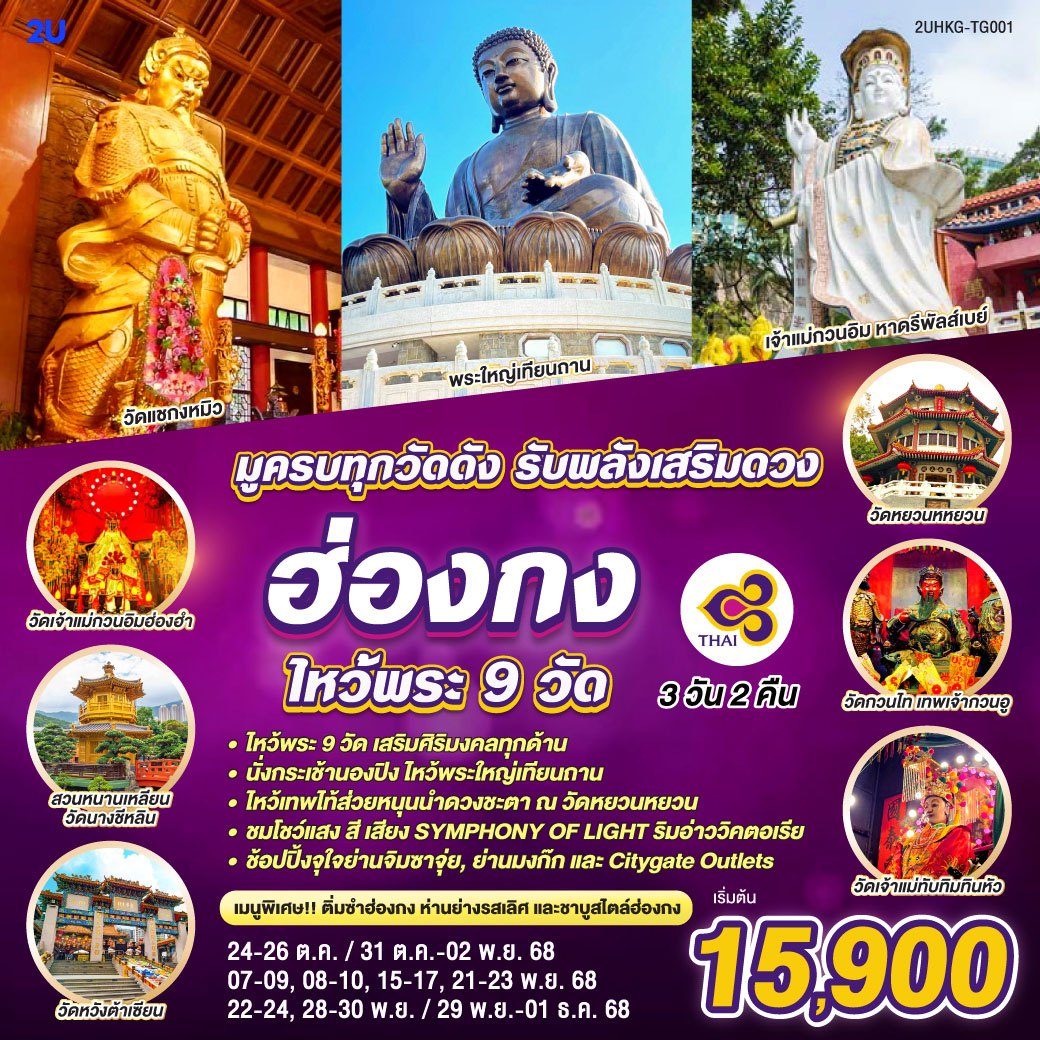 ไหว้พระ 9 วัด เสริมศิริมงคลทุกด้าน |
นั่งกระเช้านองปิง ไหว้พระใหญ่เทียนถาน | ไหว้เทพไท้ส่วยหนุนนำดวงชะตา ณ วัดหยวนหยวน | ชมโชว์แสง สี เสียง SYMPHONY OF LIGHT ริมอ่าววิคตอเรีย | ช้อปปิ้งจุใจย่านจิมซาจุ่ย, ย่านมงก๊ก และ Citygate Outlets