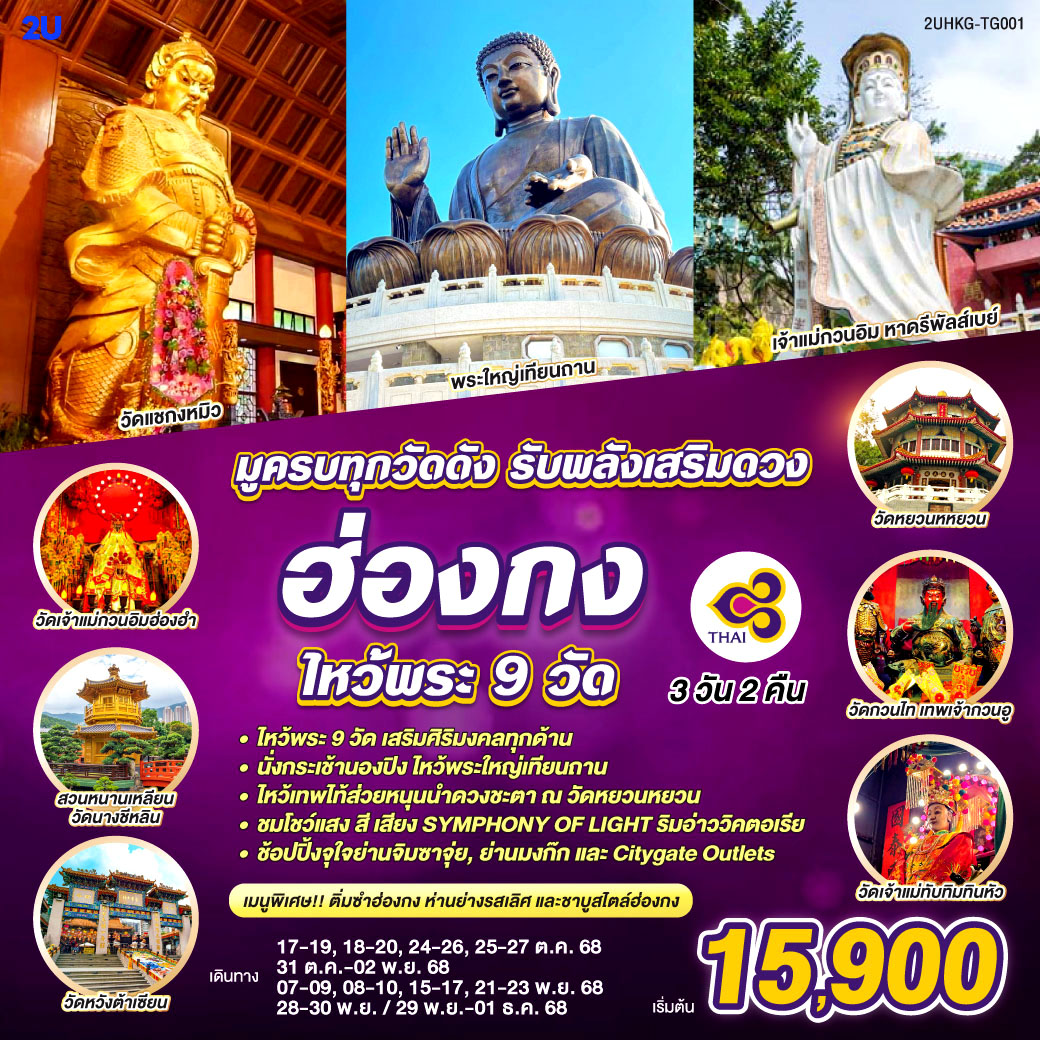 ไหว้พระ 9 วัด เสริมศิริมงคลทุกด้าน |
นั่งกระเช้านองปิง ไหว้พระใหญ่เทียนถาน | ไหว้เทพไท้ส่วยหนุนนำดวงชะตา ณ วัดหยวนหยวน | ชมโชว์แสง สี เสียง SYMPHONY OF LIGHT ริมอ่าววิคตอเรีย | ช้อปปิ้งจุใจย่านจิมซาจุ่ย, ย่านมงก๊ก และ Citygate Outlets