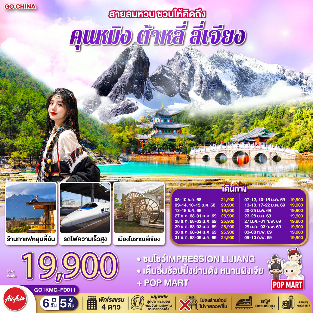 กรุงเทพฯ (สนามบินดอนเมือง) – คุนหมิง (ท่าอากาศยานนานาชาติคุนหมิงฉางสุ่ย) (FD582: 08:00 - 11:25)-ต้าหลี่-ผ่านชมเจดีย์สามองค์-วัดเจ้าแม่กวนอิม–เมืองโบราณต้าหลี่-ลี่เจียง-สระมังกรดำ-เมืองโบราณลี่เจียง-ภูเขาหิมะมังกรหยก (รวมกระเช้าใหญ่) -โชว์ IMPRESSION LIJIANG – หุบเขาสีน้ำเงิน (รวมรถราง) -เมืองโบราณไป๋ซา ร้านกาแฟหยุนตี้อัน (ไม่รวมค่าเครื่องดื่ม)-ลี่เจียง-นั่งรถไฟความเร็วสู่คุนหมิง (รวมรถขนกระเป๋า)-คุนหมิง-เมืองโบราณกวนตู้-วัดหยวนทง - ตำหนักทอง- อิสระช้อปปิ้งหนานผิงเจี่ย  POP MART-คุนหมิง – กรุงเทพฯ (สนามบินดอนเมือง)(FD583 : 12.30 – 13.50)