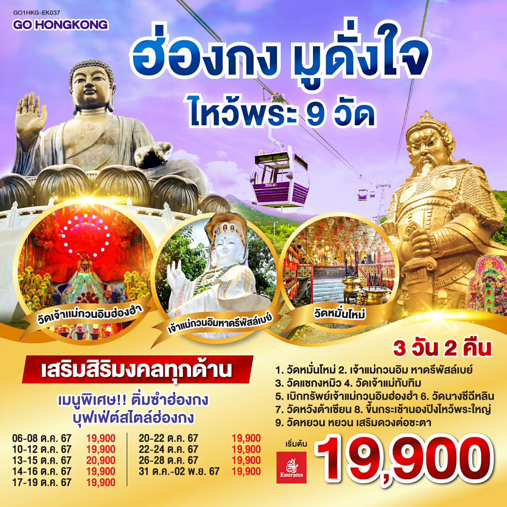 <br> ไหว้พระ 9 วัด เสริมสิริมงคลทุกด้าน 
<br> 1.วัดหมั่นโหม่
<br> 2.ขอพรเจ้าแม่กวนอิม หาดรีพัสล์เบย์
<br> 3.เบิกทรัพย์เจ้าแม่กวนอิมฮ่องอำ
<br> 4.วัดแชกงหมิว
<br> 5.วัดหยวน หยวน เสริมดวงต่อชะตา
<br> 6.วัดเจ้าแม่ทับทิม
<br> 7.วัดนางชีฉีหลิน
<br> 8.วัดหวังต้าเซียน
<br> 9.ขึ้นกระเช้านองปิงไหว้พระใหญ่