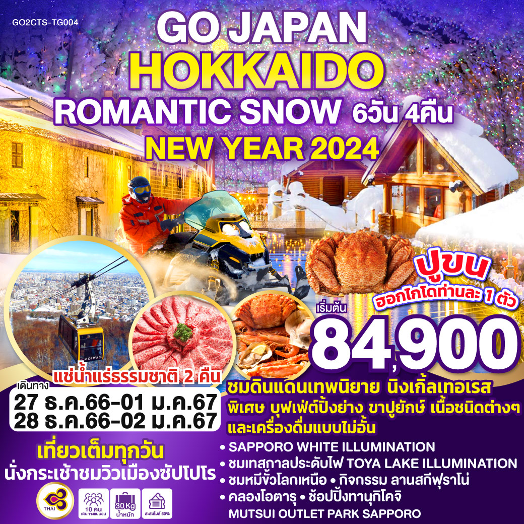 Highlight...เที่ยวเต็มทุกวัน / พิเศษบุฟเฟ่ต์ปิ้งย่าง ขาปูยักษ์และเนื้อชนิดต่าง ๆ และเครื่องดื่มแบบไม่อั้น / ชมดินแดนเทพนิยาย นิงเกิ้ลเทอเรส / นั่งกระเช้าชมวิวเมืองซัปโปโร / แช่น้ำแร่ธรรมชาติ 2 คืน / SAPPORO WHITE ILLUMINATION / ชมหุบเขานรกจิโกกุดานิ / ฟาร์มหมีสีน้ำตาล / ชมเทสกาลประดับไฟ TOYA LAKE ILLUMINATION / ชมหมีขั้วโลกเหนือ / กิจกรรมลานสกี ฟุราโน่ / คลองโอตารุ / พิพิธภัณฑ์กล่องดนตรี / ศาลเจ้าฮอกไกโด / ช้อปปิ้งทานุกิโคจิ MUTSUI OUTLET PARK SAPPORO