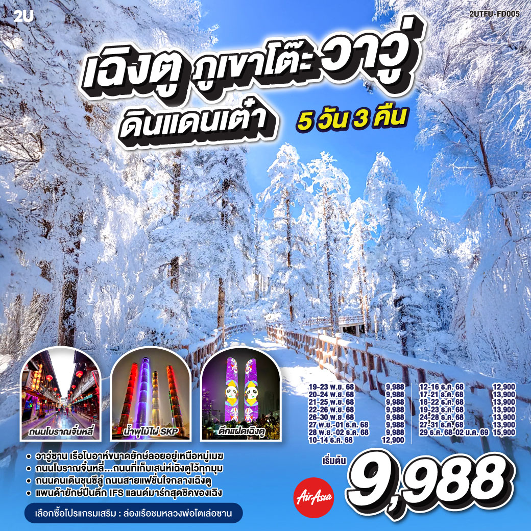 กรุงเทพฯ(สนามบินดอนเมือง) – สนามบินเฉิงตูเทียนฟู่ - เฉิงตู – ภูเขาโต๊ะที่ใหญ่ที่สุดในโลกภูเขาหิมะวาวู่ (รวมกระเช้า 4 เที่ยว ขึ้น-ลง) - ง๊อไบ๊ - เฉิงตู – ร้านยาสมุนไพรจีน - ร้านอัญมณีหยก - ถนนโบราณจิ๋นหลี่ – สวนสาธารณะประชาชน – ตึกแฝด - น้ำพุไม้ไผ่ SKP - ร้านหมอนโอโซน - ร้านผ้าไหม - หมีแพนด้าปีนตึกIFS – ถนนไท่กู๋หลี่ – ถนนคนเดินซุนซีลู่ -  สนามบินเทียนฟู่ เฉิงตู  - กรุงเทพฯ (สนามบินดอนเมือง)