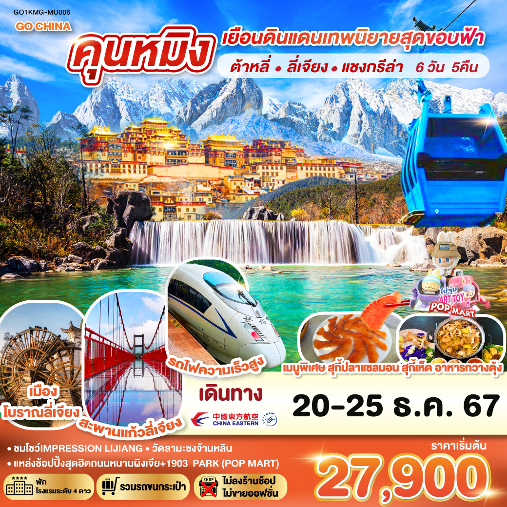 กรุงเทพฯ (สนามบินสุวรรณภูมิ) – คุนหมิง (MU9622 : 07.50 - 11.30) –ต้าหลี่-เมืองโบราณต้าหลี่-โค้ง S ทะเลสาบเอ๋อร์ไห่-วัดเจ้าแม่กวนอิม–ผ่านชมเจดีย์สามองค์ - แชงกรีล่า – เมืองโบราณแชงกรีล่า วัดต้าฝอ-วัดลามะซงจ้านหลิน – ช่องแคบเสือกระโจน (รวมค่าบันไดเลื่อน)  -ลี่เจียง – สระน้ำมังกรดำ – เมืองโบราณลี่เจียง-ภูเขาหิมะมังกรหยก (รวมกระเช้าใหญ่)-โชว์IMPRESSION LIJIANG – หุบเขาสีน้ำเงิน (รวมรถราง)-อุทยานน้ำหยก-สะพานแก้วลี่เจียง-รถไฟความเร็วสูงสู่คุนหมิง (รวมรถขนกระเป๋า)-วัดหยวนทง-ประตูม้าทองไก่หยก-อิสระช้อปปิ้งถนนคนเดินหนานผิงเจี่ย POP MART-สวนน้ำตก-ตำหนักทอง-เมืองโบราณกวนตู้-อิสระช้อปปิ้ง PARK 1903-คุนหมิง – กรุงเทพ (สนามบินสุวรรณภูมิ)  (MU9621 : 23.00 – 00.45)