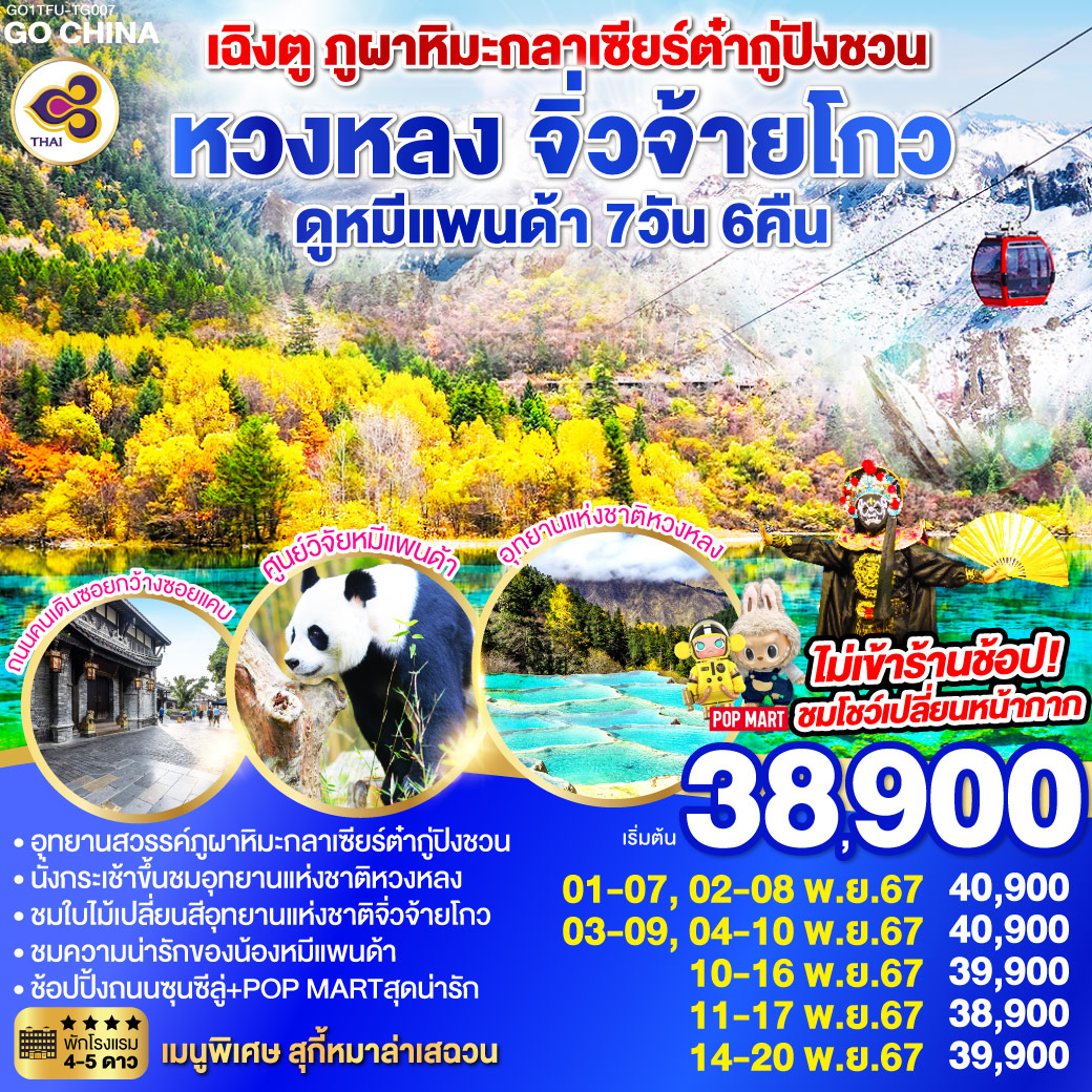 ภูผาหิมะกลาเซียร์ต๋ากู่ปิงชวน (รวมกระเช้า) – เม่าเสี้ยน – อุทยานหวงหลง (รวมกระเช้าขึ้น รถแบตเตอรี่ 1 ขา) – อุทยานแห่งชาติจิ่วจ้ายโกว(ใช้รถเวียนของอุทยาน) – ผ่านชมเมืองโบราณซงพาน – ทะเลสาบเตี๋ยซี –  เมืองตูเจียงเยี่ยน – ศูนย์อนุรักษ์หมีแพนด้า(รวมรถราง) – เฉิงตู – ถนนโบราณซอยกว้างซอยแคบ ร้าน POP MART – ถนนคนเดินชุนซีลู่   * ชมโชว์เปลี่ยนหน้ากาก