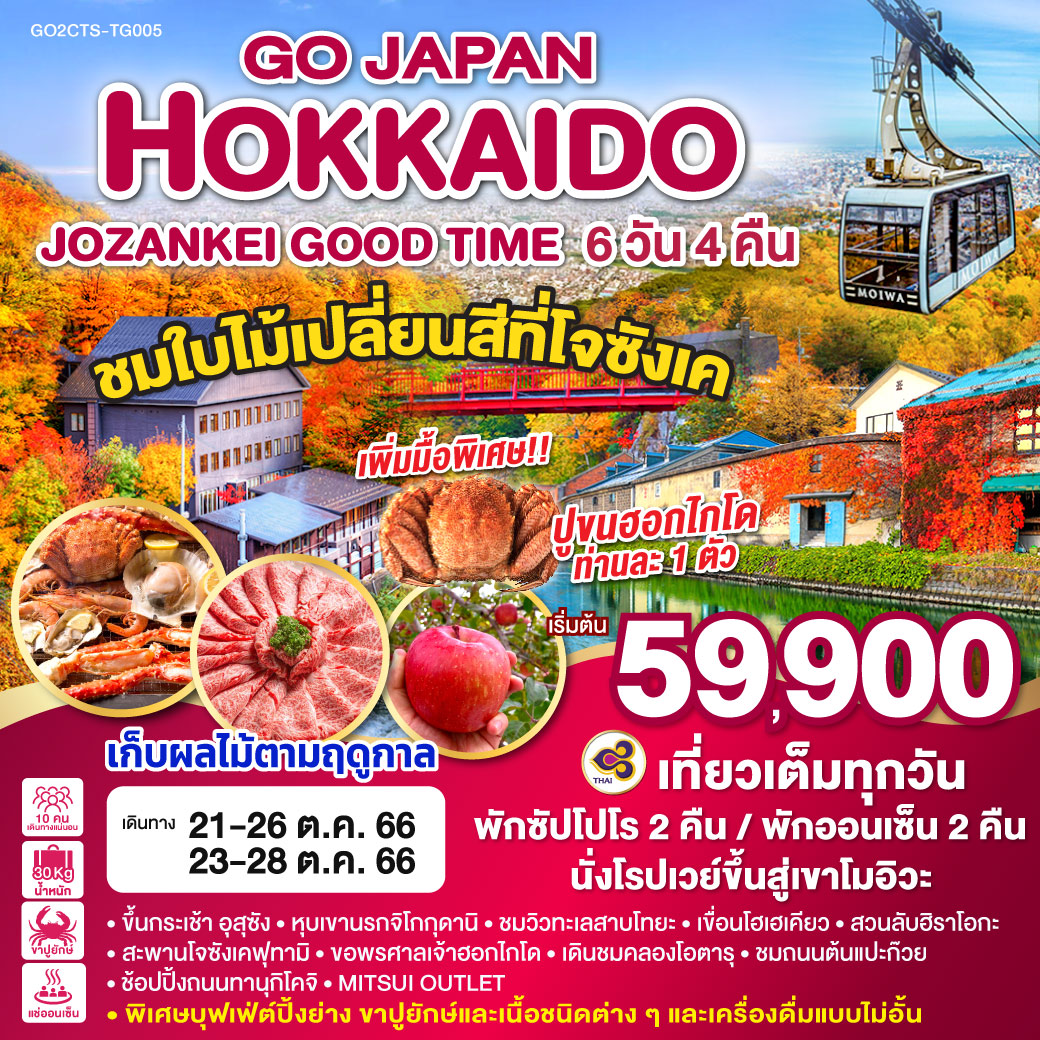 ชมใบไม้เปลี่ยนสีที่โจซังเค / นั่งโรปเวย์ขึ้นสู่เขาโมอิวะ / เก็บผลไม้ตามฤดูกาล / เที่ยวเต็มทุกวัน / พักซัปโปโร 2 คืน / พักโจซังเคออนเซ็น / ขึ้นกระเช้า อุสุซัง / หุบเขานรกจิโกกุดานิ / ชมวิวทะเลสาบโทยะ / เขื่อนโฮเฮเคียว / สะพานโจซังเคฟุทามิ / ขอพรศาลเจ้าฮอกไกโด / สวนลับฮิราโอกะ / เดินชมคลองโอตารุ / ชมถนนต้นแปะก๊วย / ช้อปปิ้งถนนทานุกิโคจิ / MITSUI OUTLET / บุฟเฟ่ต์ขาปูยักษ์ พร้อมเครื่องดื่มไม่อั้น
