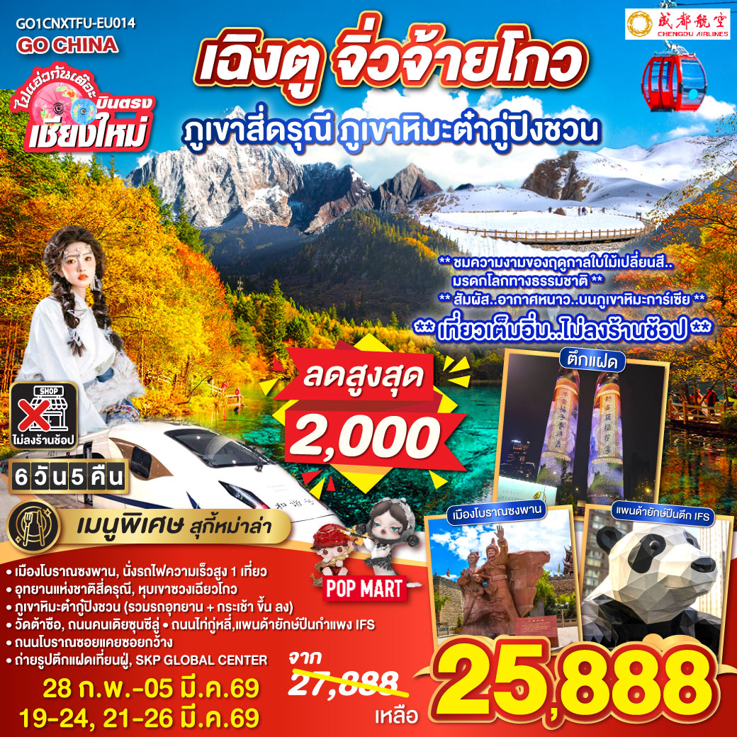 เมืองโบราณซงพาน|นั่งรถไฟความเร็วสูง 1 เที่ยว
|ภูเขาหิมะต่ำกู้ปิงชวน (รวมรถอุทยาน   กระเช้าขึ้นลง)
|อุทยานแห่งชาติสี่ดรุณี|หุบเขาซวงเฉียวโกว|วัดต้าซือ
|ถนมคนเดียซุนซีลู่|ถนนไถ่กู่หลี่|แพนด้ายักษ์ปืนตึก IFS
|ถนนโบราณซอยแคยซอยกว้าง|ถ่ายรูปตึกแฝดเทียนฝู่|SKP GLOBAL CENTER