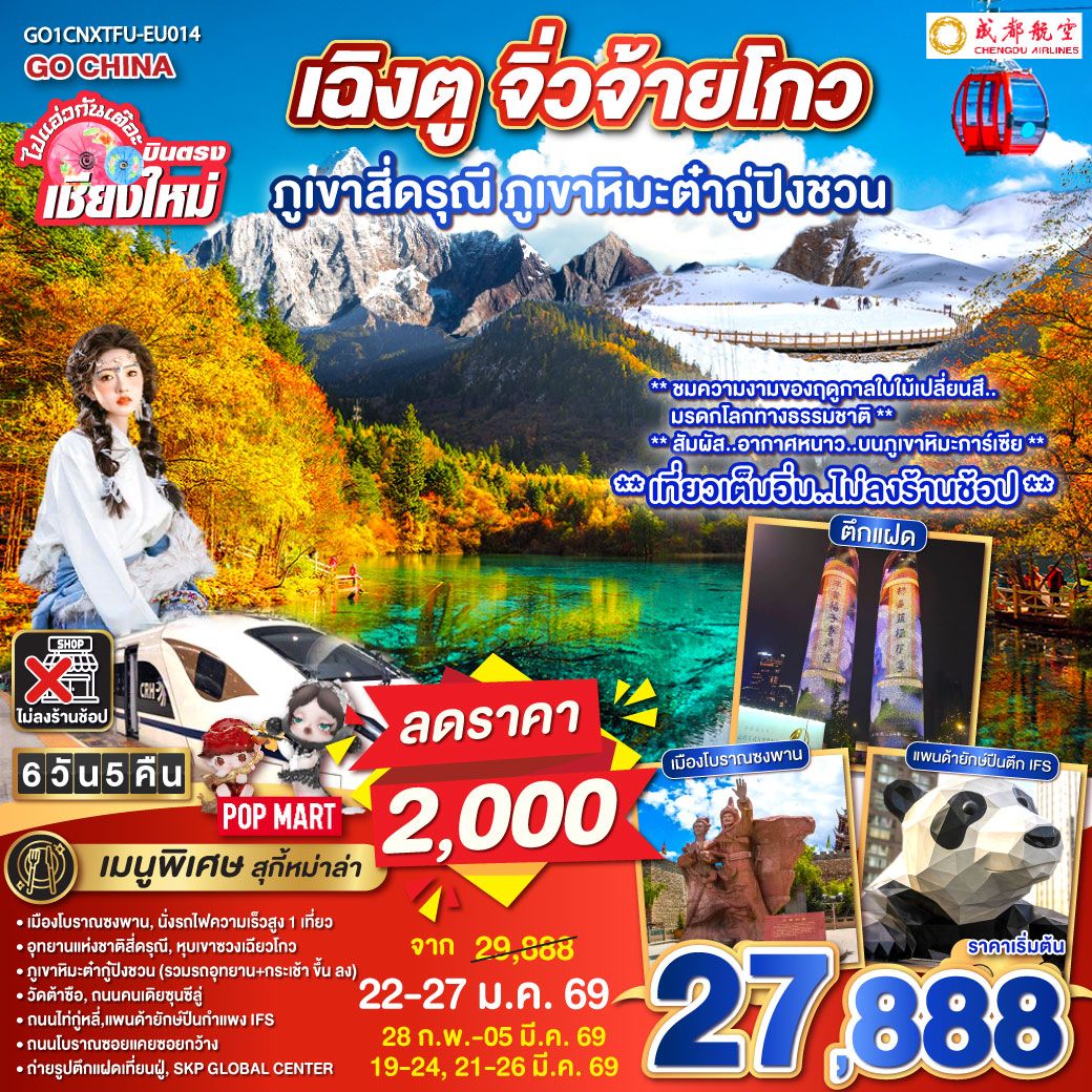 เมืองโบราณซงพาน|นั่งรถไฟความเร็วสูง 1 เที่ยว
|ภูเขาหิมะต่ำกู้ปิงชวน (รวมรถอุทยาน   กระเช้าขึ้นลง)
|อุทยานแห่งชาติสี่ดรุณี|หุบเขาซวงเฉียวโกว|วัดต้าซือ
|ถนมคนเดียซุนซีลู่|ถนนไถ่กู่หลี่|แพนด้ายักษ์ปืนตึก IFS
|ถนนโบราณซอยแคยซอยกว้าง|ถ่ายรูปตึกแฝดเทียนฝู่|SKP GLOBAL CENTER