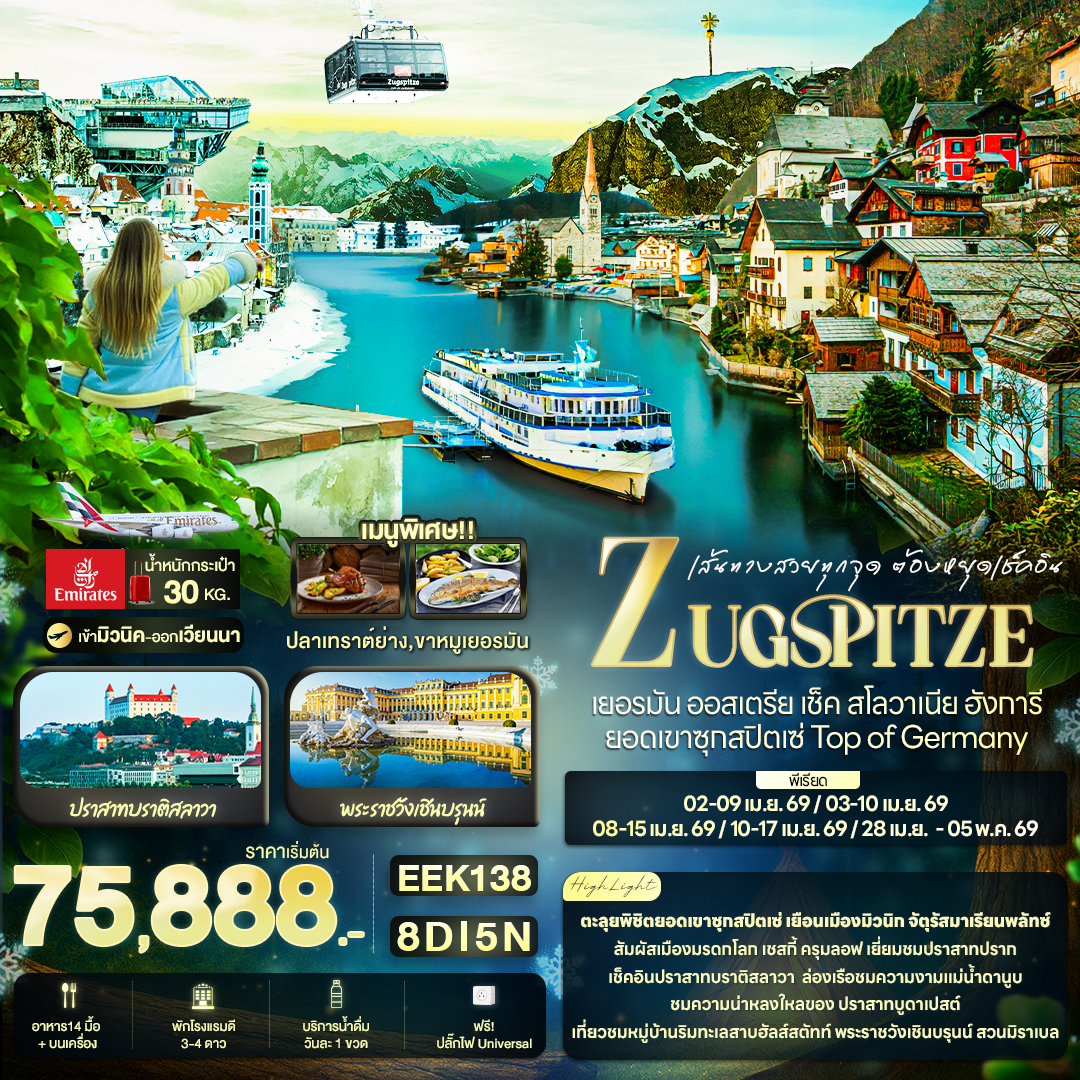 ตะลุยพิชิตยอดเขาซุกสปิตเซ่ เยือนเมืองมิวนิก จัตุรัสมาเรียนพลัทซ์
สัมผัสเมืองมรดกโลก เชสกี้ ครุมลอฟ เยี่ยมชมปราสากปราก
เช็คอินปราสากบราติสลาวา ล่องเรือชมความงามแม่น้ำดานูบ
ชมความน่าหลงใหลของ ปราสาทบูดาเปสต์
เที่ยวชมหมู่บ้านริมทะเลสาบฮัลส์สตัทท์ พระราชวังเชินบรุนน์ สวนมิราเบล