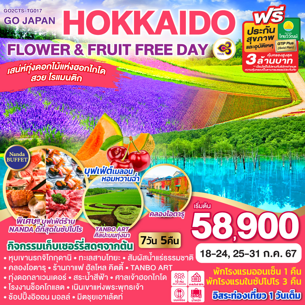 เสน่ห์ทุ่งดอกไม้แห่งฮอกไกโด สวย โรแมนติก / ปุฟเฟ่ต์เมลอน หอมหวานฉ่ำ / กิจกรรมเก็บเชอร์รี่สดๆจากต้น / หุบเขานรกจิโกกุดานิ / ทะเลสาบโทยะ / สัมผัสน้ำแร่ธรรมชาติ / คลองโอตารุ / ร้านกาแฟ ฮัลโหล คิตตี้ / TANBO ART/ ทุ่งดอกลาเวนเดอร์ / สระน้ำสีฟ้า / ศาลเจ้าฮอกไกโด / โรงงานช็อคโกแลต / เนินเขาแห่งพระพุทธเจ้า /ช้อปปิ้งอิออน มอลล์ /- มิตชุยเอาเล้ตท์ / พักโรงแรมออนเซ็น 1 คืน พักโรงแรมในซัปโปโร 3 คืน / บุฟเฟ่ต์ร้านนันดะที่ดีที่สุดในซัปโปโร / อิสระท่องเที่ยว 1 วันเต็ม