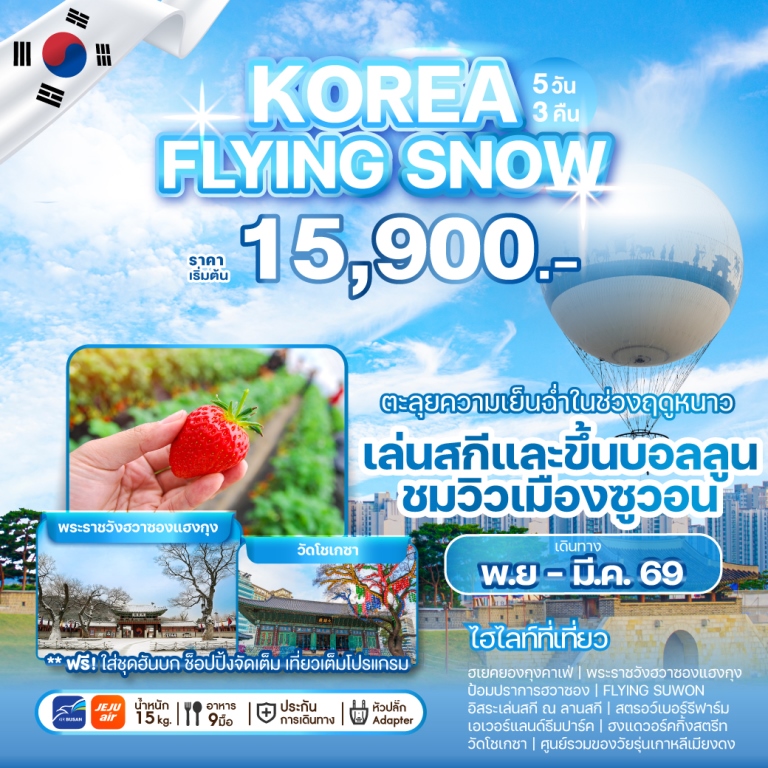 เปิดประสบการณ์ความงดงามเหนือใคร กับเกาหลีในมุมมองที่แตกต่าง...พร้อมกิจกรรมท่ามกลางหิมะ ที่จะฟรีซความสุขให้ตราตรึงใจไปแสนนาน <br> คาเฟ่ย้อนยุคสไตล์เกาหลี | พระราชวังฮวาซองแฮงกุง
ป้อมปราการฮวาซอง | FLYING SUWON (ไม่รวมค่าขึ้น) | อิสระเล่นสกี ณ ลานสกี (ไม่รวมค่าเข้า) | สตรอว์เบอร์รีฟาร์ม | เอเวอร์แลนด์ธีมปาร์ค (รวมค่าเข้าและบัตรเครื่องเล่น) 
| ฮงแดวอร์คกิ้งสตรีท | วัดโชเกซา| DUTY FREE | ศูนย์รวมของวัยรุ่นเกาหลีเมียงดง | พิพิธภัณฑ์สาหร่าย   เรียนทำข้าวห่อสาหร่าย   ชุดฮันบก | KOREAN SUPERMARKET