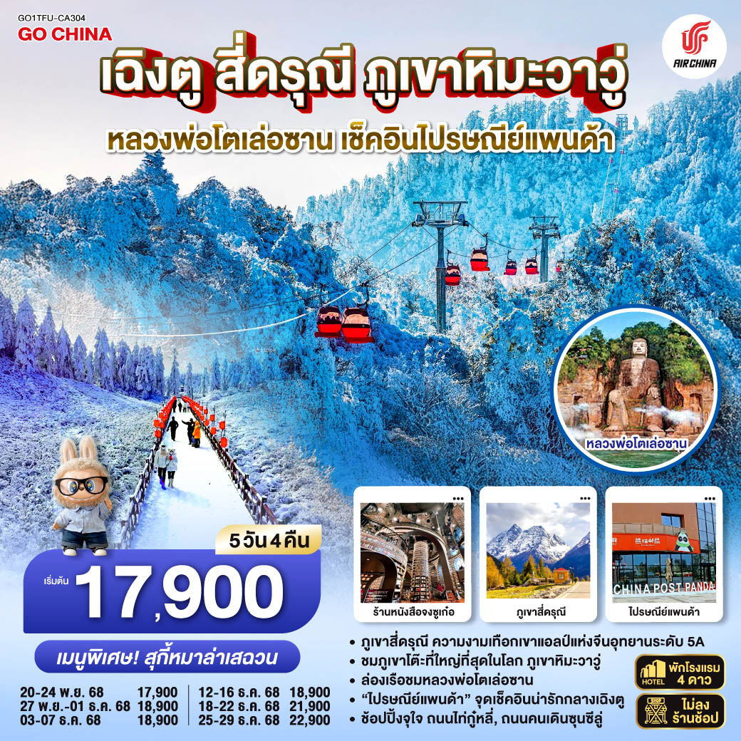 เฉิงตู – อุทยานภูเขาสี่ดรุณี ซวงเฉียวโกว(รวมรถอุทยาน) – เมืองตูเจียงเยี่ยน – จตุรัสหยางเทียนหวู่ – หมีแพนด้านอนเซลฟี่ – ร้านหนังสือจงซูเก๋อ – เมืองเล่อซาน – ล่องเรือชมหลวงพ่อโตเล่อซาน – เมืองเอ๋อเหมย – ภูเขาหิมะวาวู่ (รวมกระเช้า) – เมืองเฉิงตู – ถนนไท่กู่หลี่ – ถนนคนเดินชุนซีลู่ – ชมหมีแพนด้ายักษ์ปีนตึก IFS   POP MART –ที่ทำการไปรษณีย์หมีแพนด้า – เมนูพิเศษ! สุกี้หม่าล่าเสฉวน