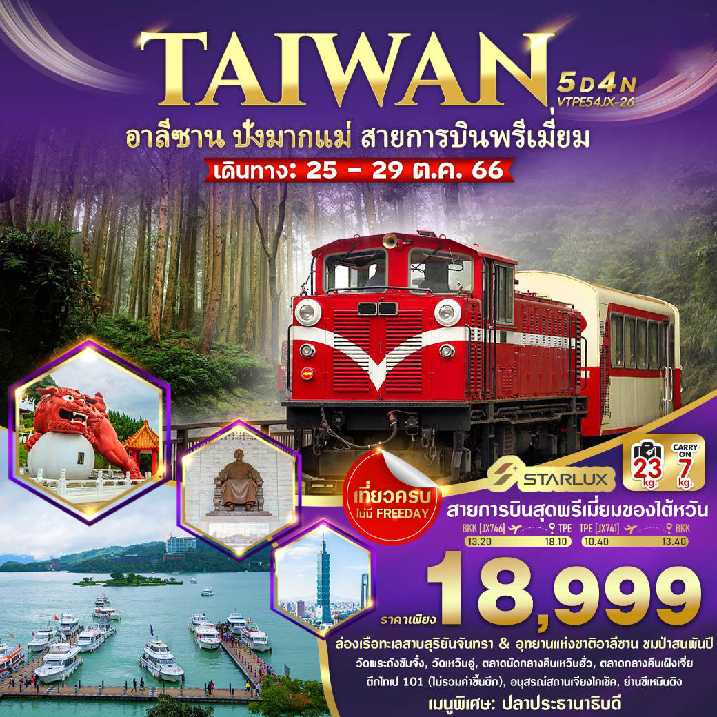 เมืองเถาหยวน - เมืองหนานโถว - ล่องเรือทะเลสาบสุริยันจันทรา - วัดพระถังซัมจั๋ง - วัดเหวินอู่ - เมืองเจียอี้ - ตลาดนัดกลางคืนเหวินฮั่ว - เมืองเจียอี้ - ร้านใบชา - อุทยานแห่งชาติอาลีซาน (ชมป่าสนพันปี   นั่งรถไฟโบราณ) - เมืองไถจง - ตลาดกลางคืนเฝิงเจี่ย - เมืองไถจง - กรุงไทเป - ร้านขนมพายสัปปะรด - ศูนย์เจอร์เมเนียม - ตึกไทเป 101 (ไม่รวมค่าขึ้นตึก) - อนุสรณ์สถานเจียงไคเช็ค - ย่านซีเหมินติง