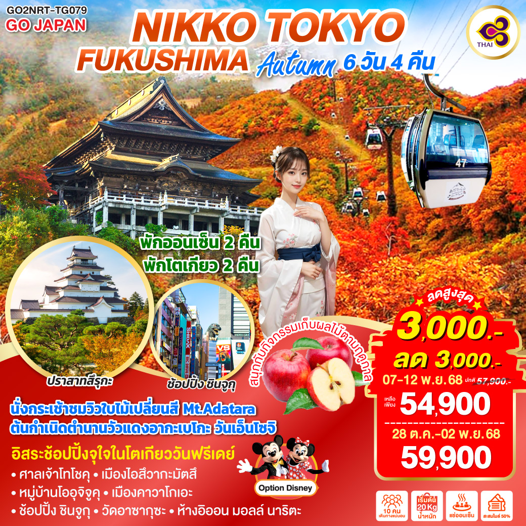 ไฮไลท์ทัวร์-Highlight
นั่งกระเช้าชมวิวใบไม้เปลี่ยนสี Mt.Adatara - ต้นกำเนิดตำนานวัวแดงอากะเบโกะ วันเอ็นโซจิ - สนุกกับกิจกรรมเก็บผลไม้ - อิสระช้อปปิ้งจุใจในโตเกียววันฟรีเดย์ - ศาลเจ้าโทโชคุ – เมืองไอสึวากะมัตสึ – หมู่บ้านโออุจิจูคุ – เมืองคาวาโกเอะ - ช้อปปิ้ง ชินจูกุ - วัดอาซากุซะ – ห้างอิออน มอลล์ นาริตะ - พักออนเซ็น 2 คืน - พักโตเกียว 2 คืน